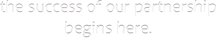 the success of our partnership begins here